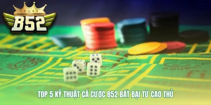 Kỹ thuật cá cược B52 là vũ khí tối thượng từ các cao thủ 